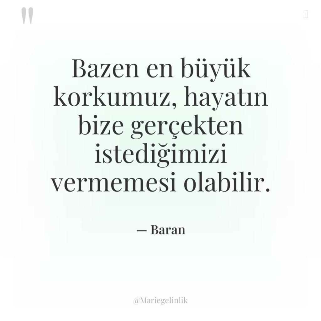 Bazen en büyük korkumuz, hayatın bize gerçekten istediğimizi vermemesi olabilir.