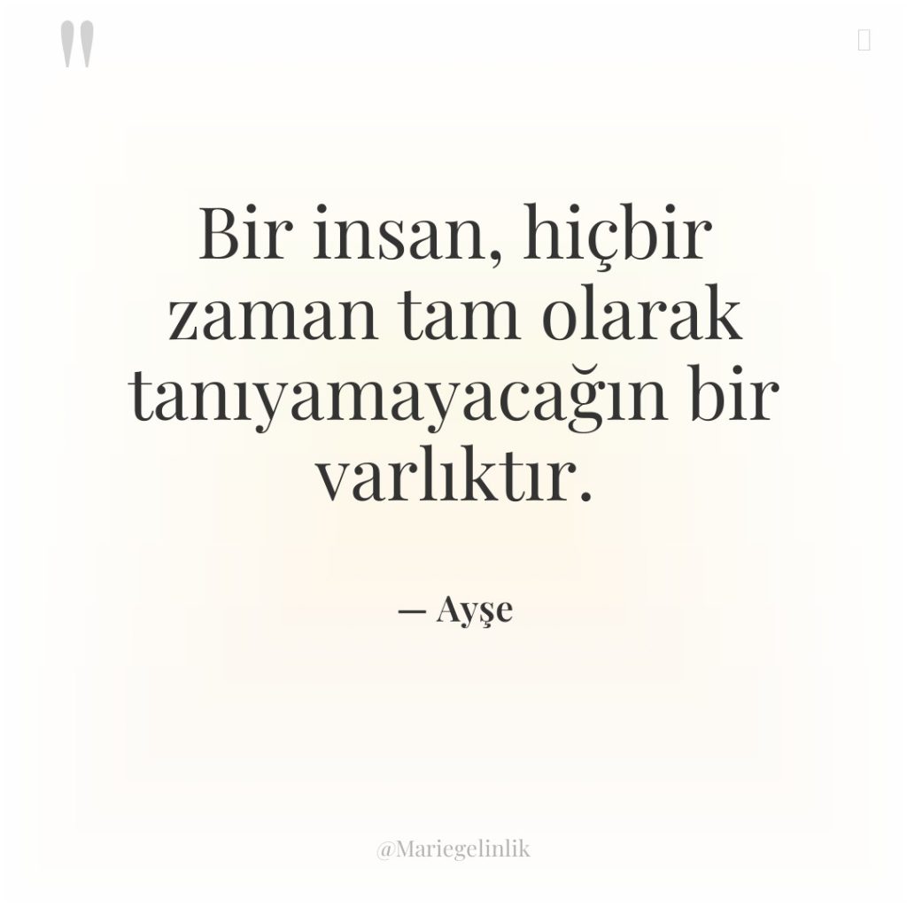 Bir insan, hiçbir zaman tam olarak tanıyamayacağın bir varlıktır.