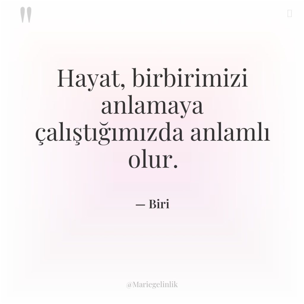 Hayat, birbirimizi anlamaya çalıştığımızda anlamlı olur.