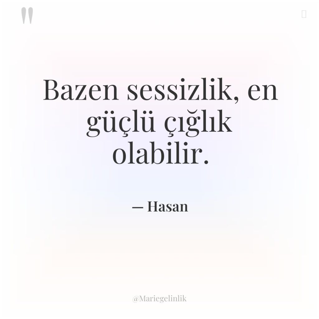 Bazen sessizlik, en güçlü çığlık olabilir.