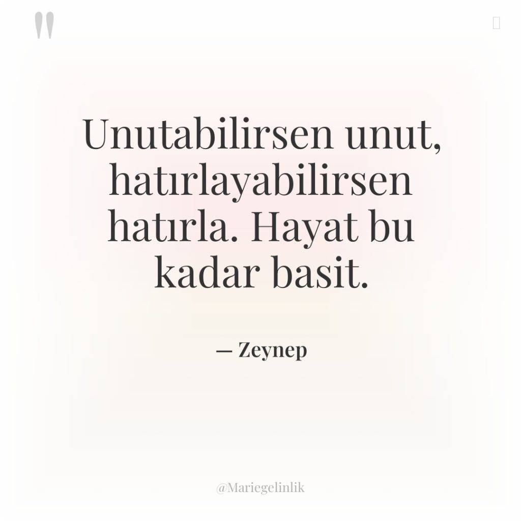 Unutabilirsen unut, hatırlayabilirsen hatırla. Hayat bu kadar basit.
