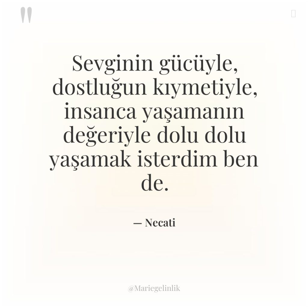 Sevginin gücüyle, dostluğun kıymetiyle, insanca yaşamanın değeriyle dolu dolu yaşamak…
