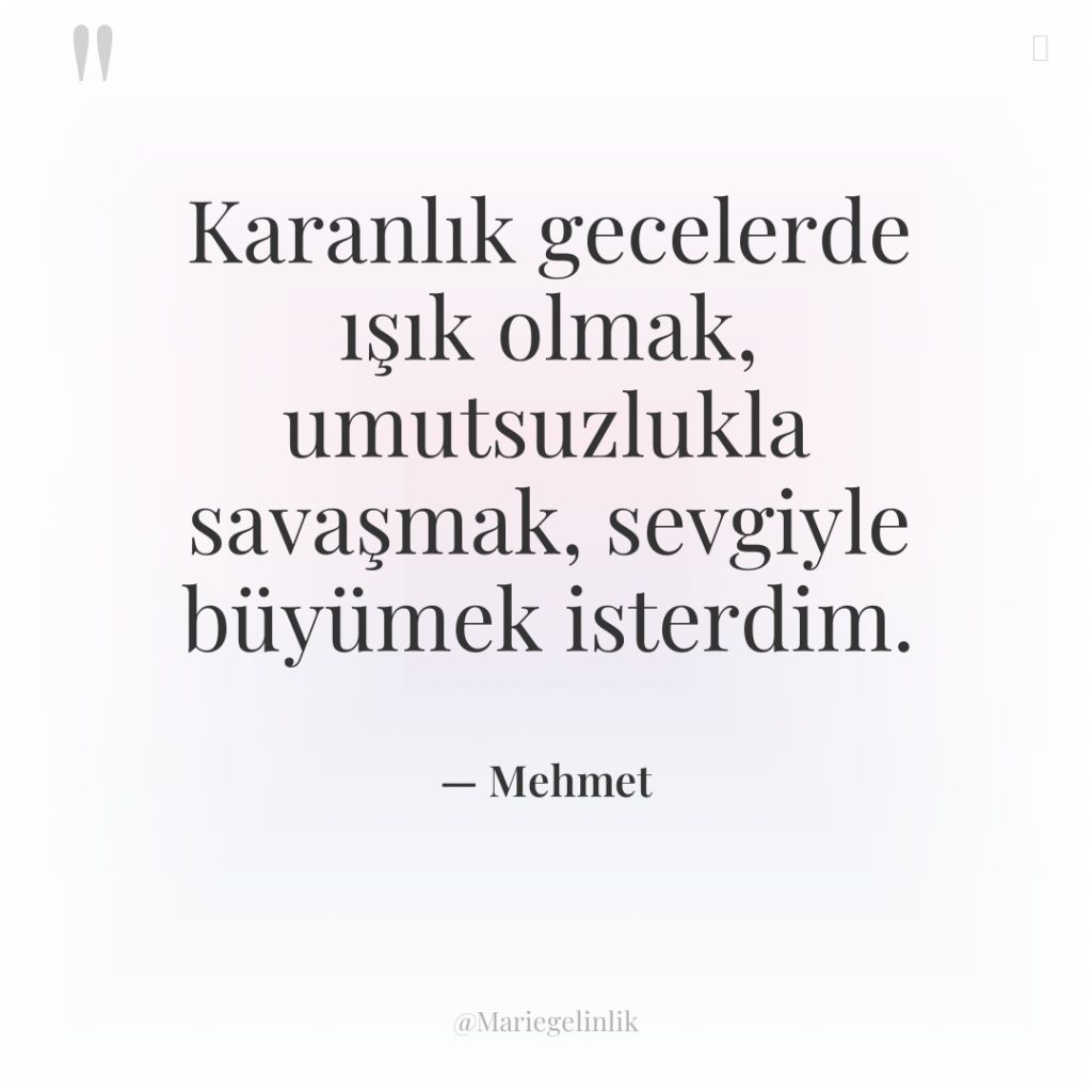 Karanlık gecelerde ışık olmak, umutsuzlukla savaşmak, sevgiyle büyümek isterdim.