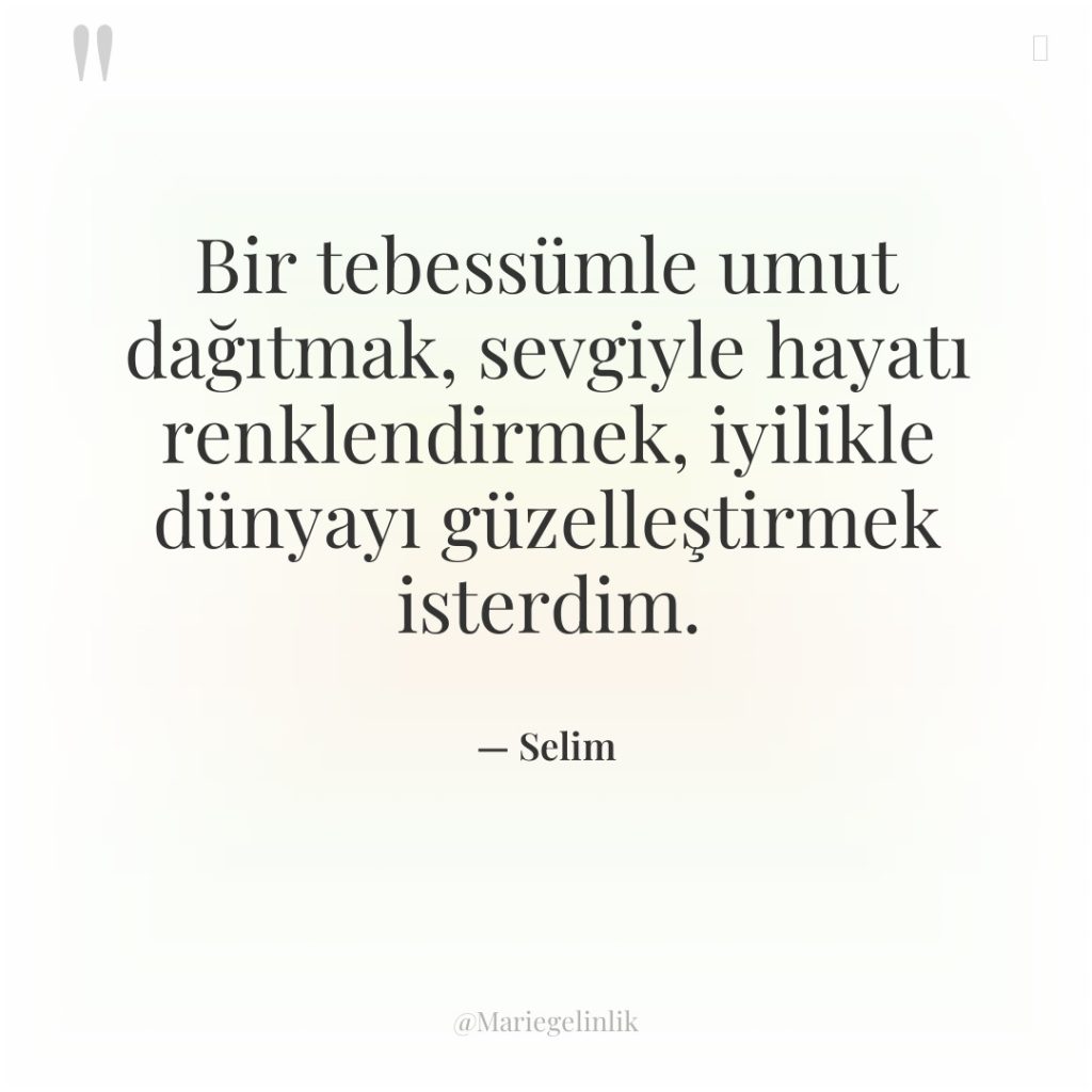 Bir tebessümle umut dağıtmak, sevgiyle hayatı renklendirmek, iyilikle dünyayı güzelleştirmek…