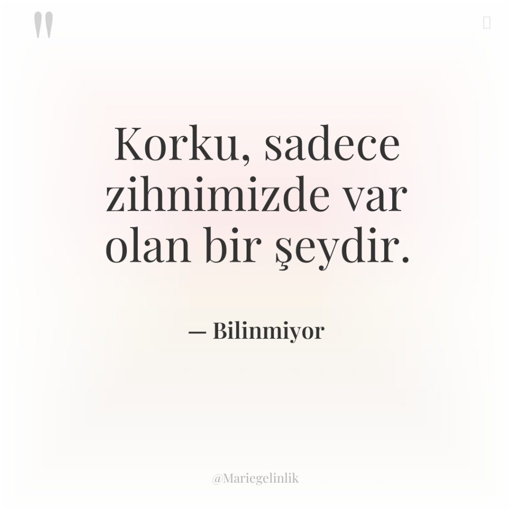 Korku, sadece zihnimizde var olan bir şeydir.