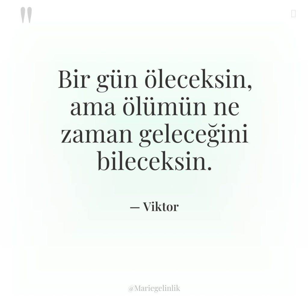 Bir gün öleceksin, ama ölümün ne zaman geleceğini bileceksin.