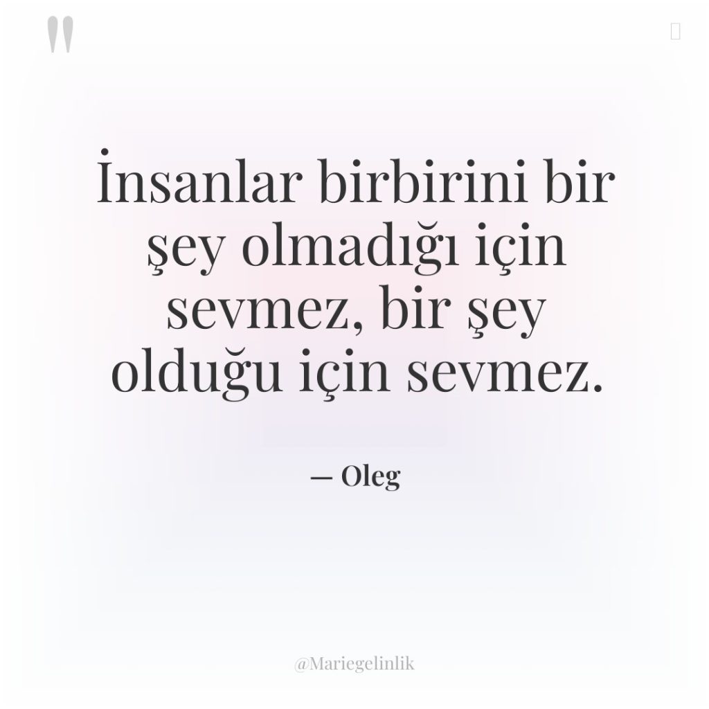 İnsanlar birbirini bir şey olmadığı için sevmez, bir şey olduğu…
