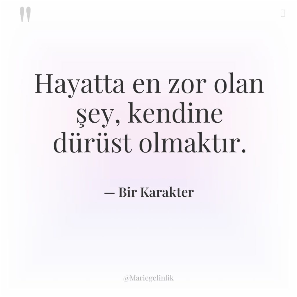 Hayatta en zor olan şey, kendine dürüst olmaktır.