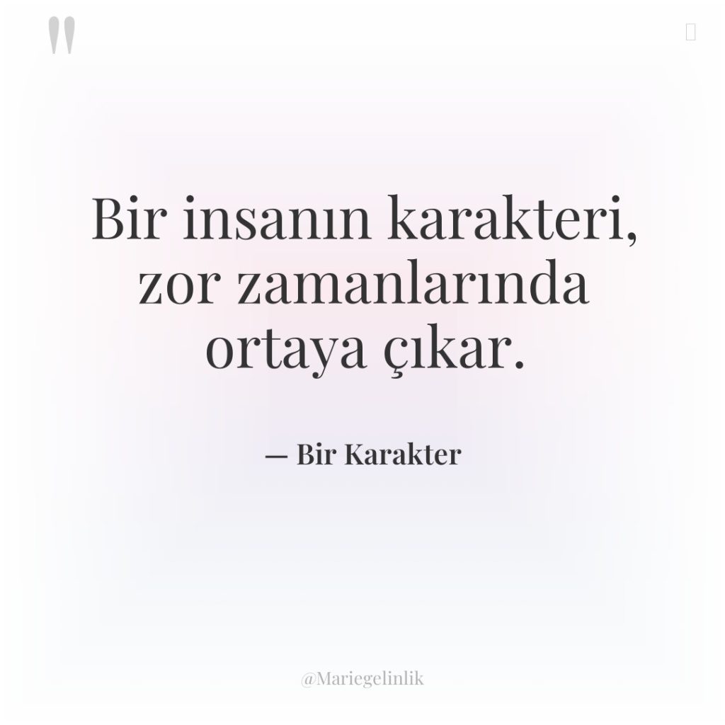 Bir insanın karakteri, zor zamanlarında ortaya çıkar.