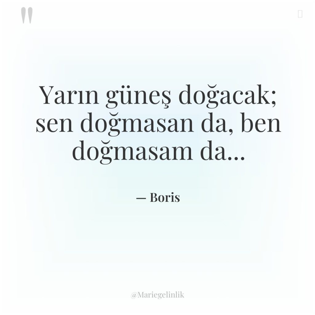Yarın güneş doğacak; sen doğmasan da, ben doğmasam da…