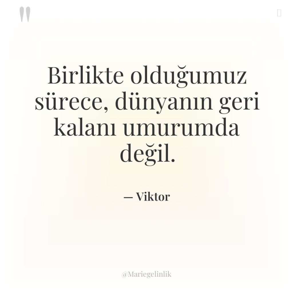Birlikte olduğumuz sürece, dünyanın geri kalanı umurumda değil.