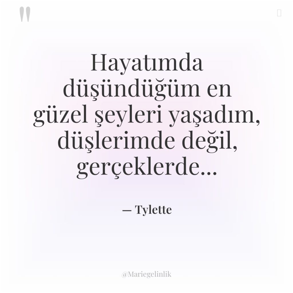 Hayatımda düşündüğüm en güzel şeyleri yaşadım, düşlerimde değil, gerçeklerde…
