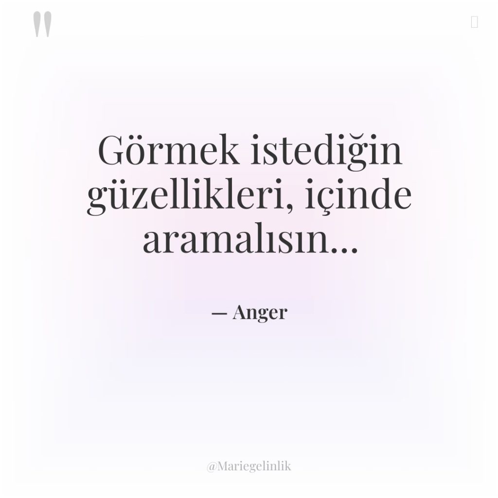 Görmek istediğin güzellikleri, içinde aramalısın…