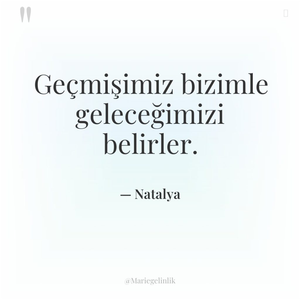 Geçmişimiz bizimle geleceğimizi belirler.