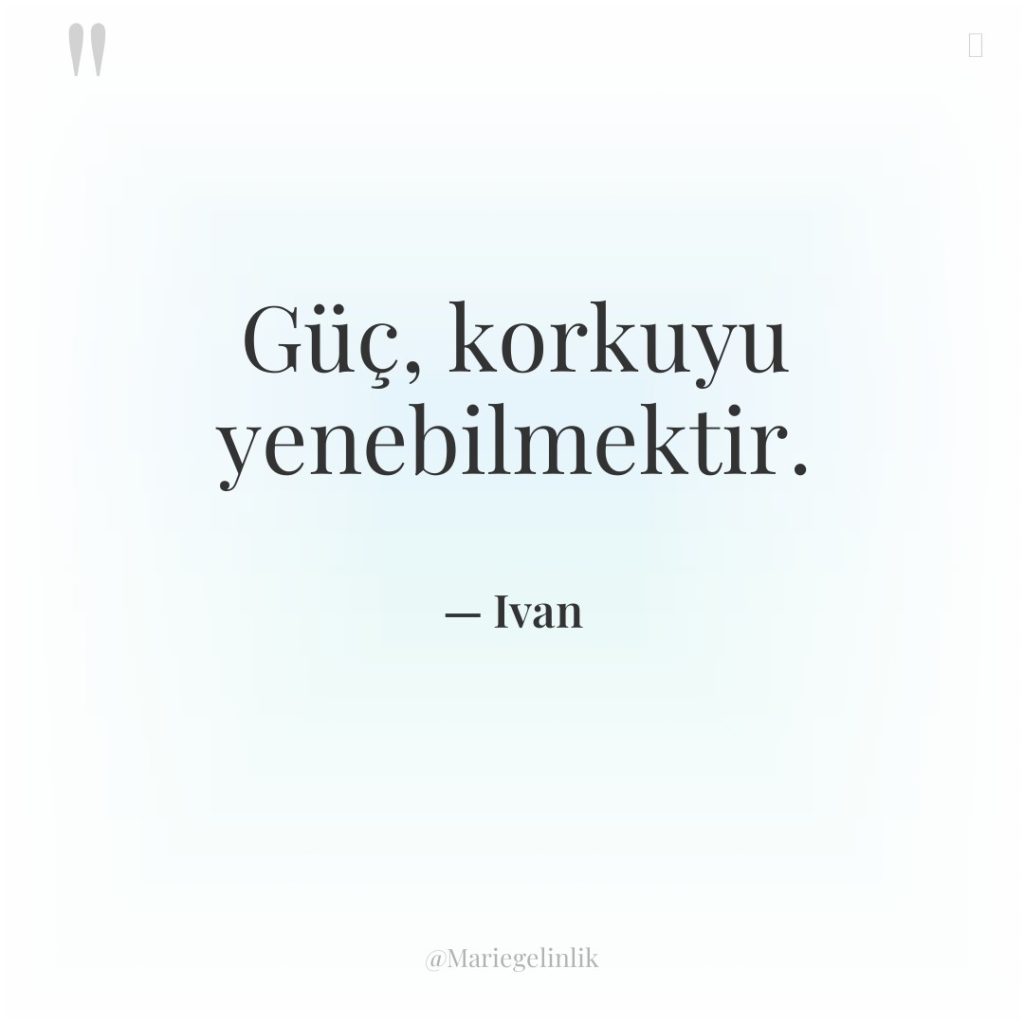 Güç, korkuyu yenebilmektir.