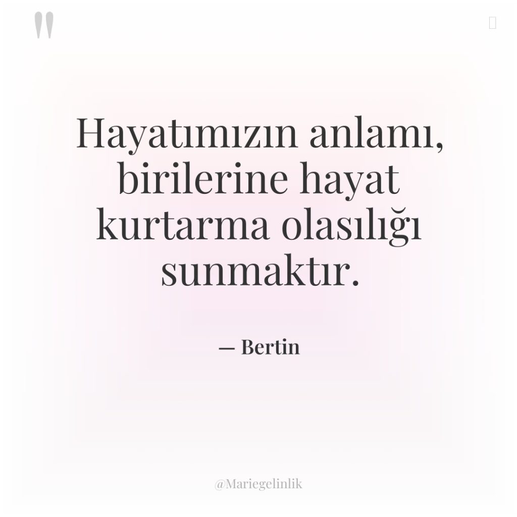 Hayatımızın anlamı, birilerine hayat kurtarma olasılığı sunmaktır.