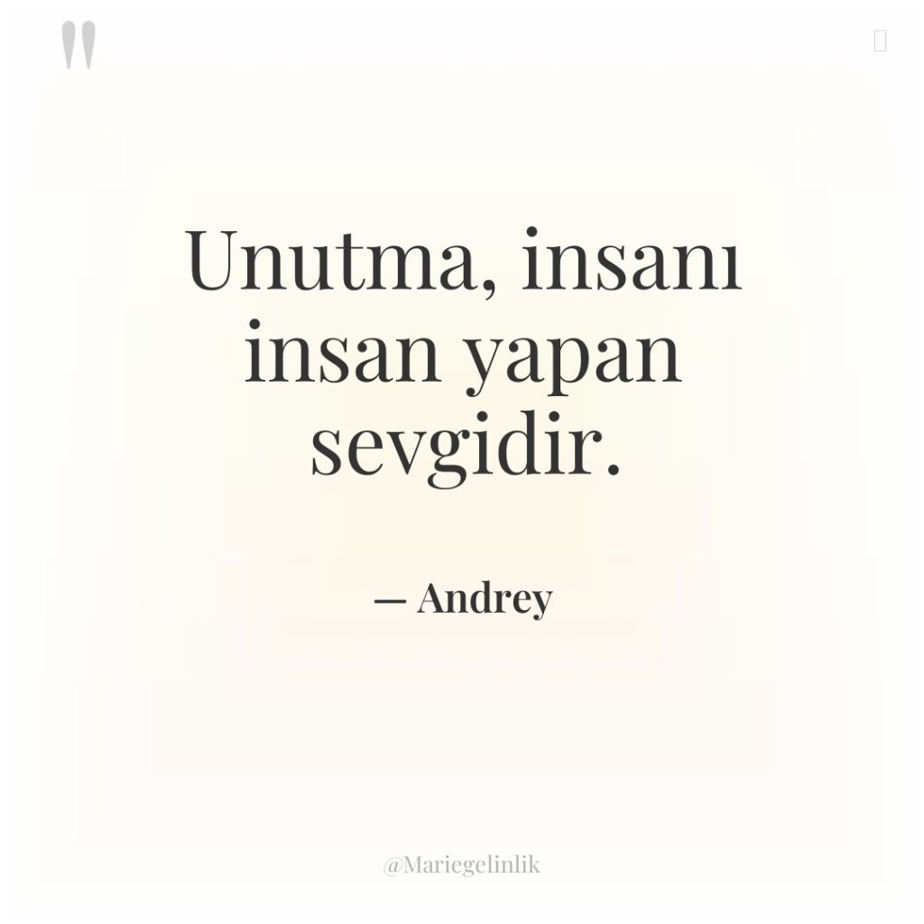 Unutma, insanı insan yapan sevgidir.
