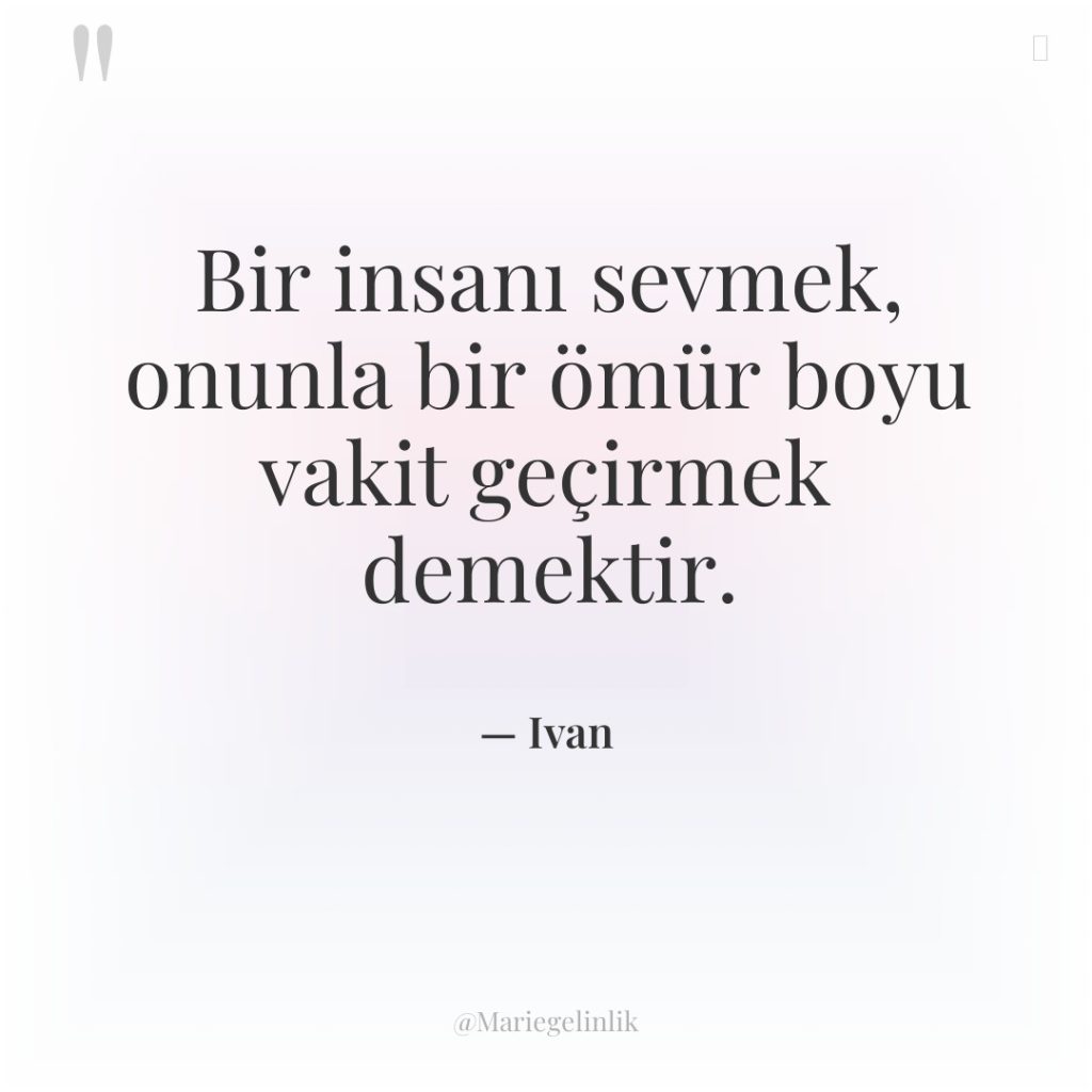 Bir insanı sevmek, onunla bir ömür boyu vakit geçirmek demektir.
