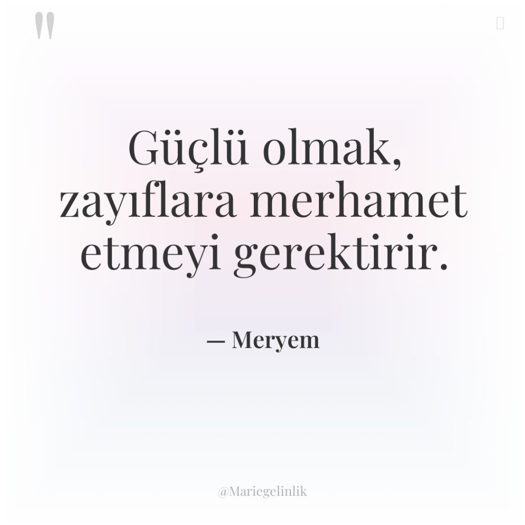 Güçlü olmak, zayıflara merhamet etmeyi gerektirir.