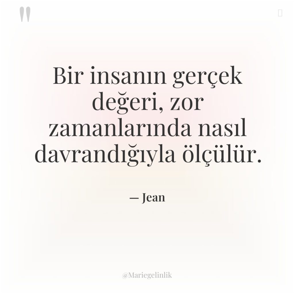 Bir insanın gerçek değeri, zor zamanlarında nasıl davrandığıyla ölçülür.