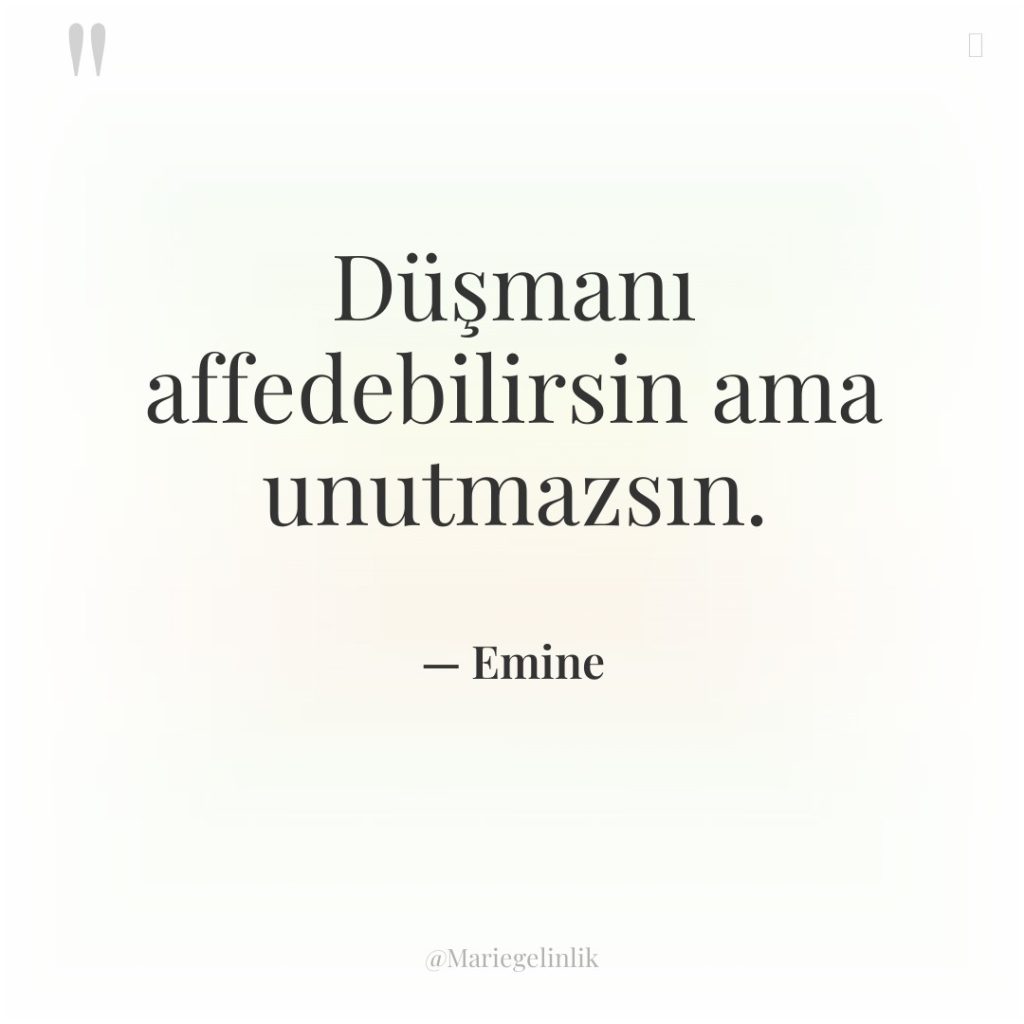 Düşmanı affedebilirsin ama unutmazsın.