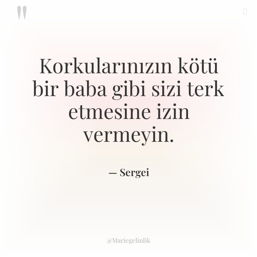 Korkularınızın kötü bir baba gibi sizi terk etmesine izin vermeyin.