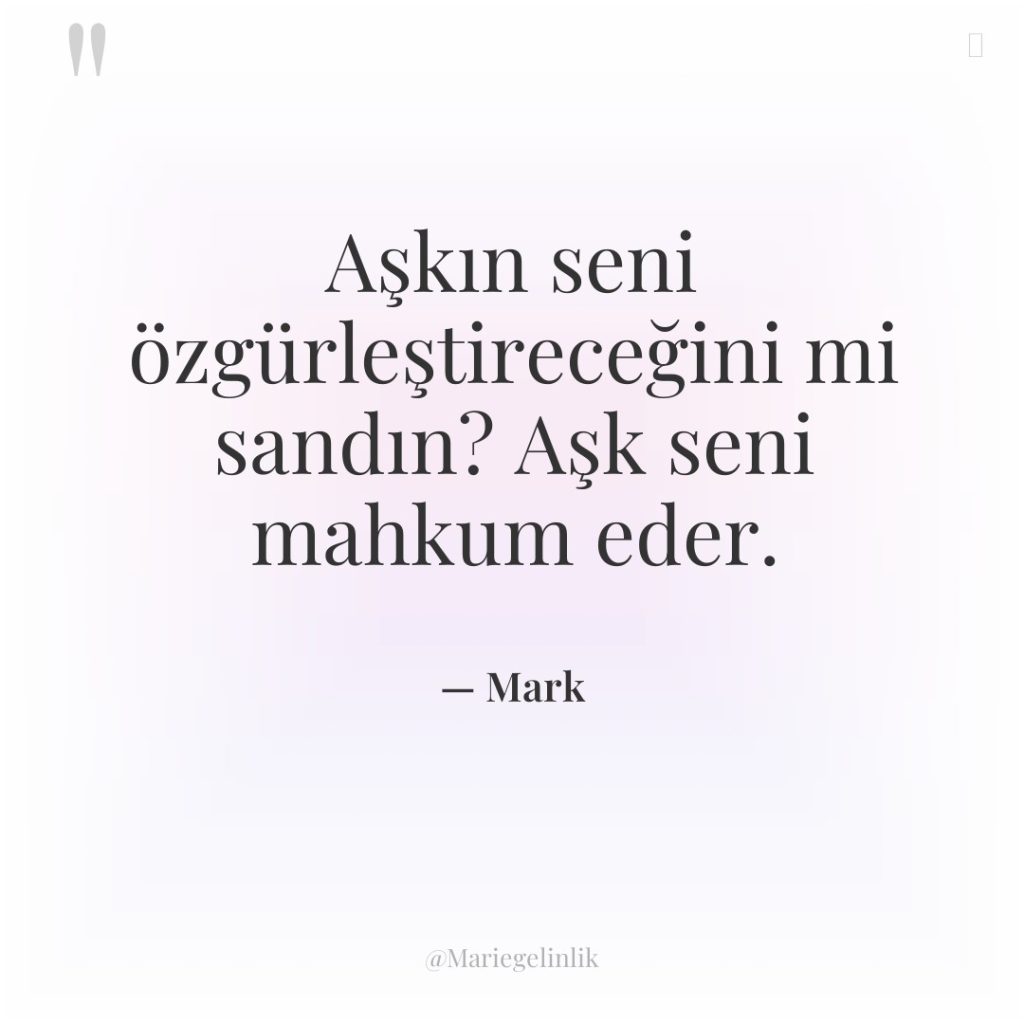 Aşkın seni özgürleştireceğini mi sandın? Aşk seni mahkum eder.