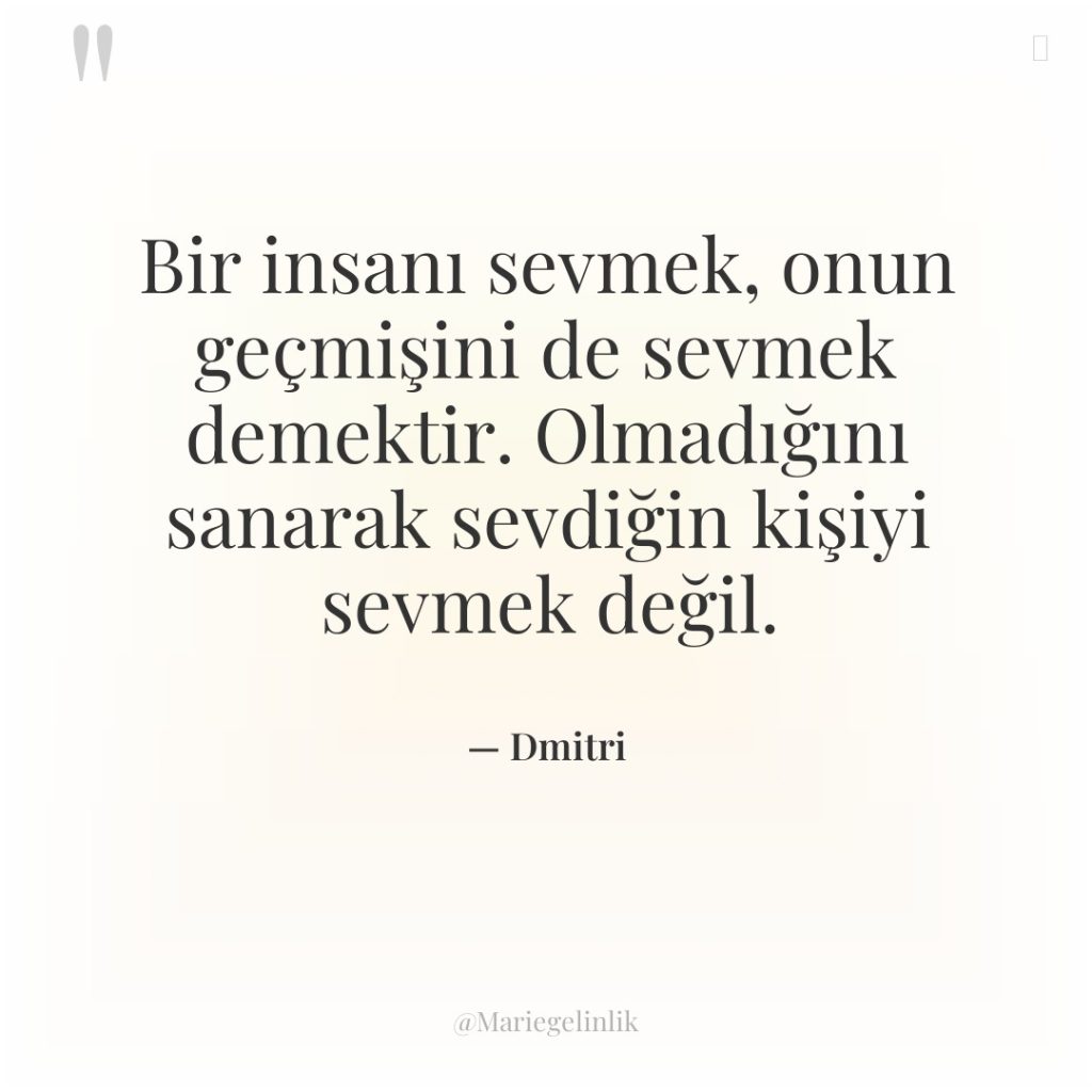 Bir insanı sevmek, onun geçmişini de sevmek demektir. Olmadığını sanarak…