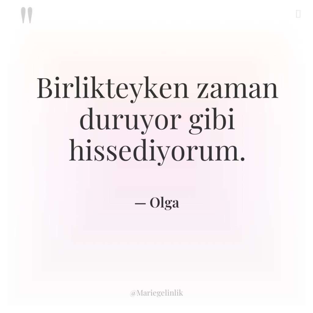 Birlikteyken zaman duruyor gibi hissediyorum.