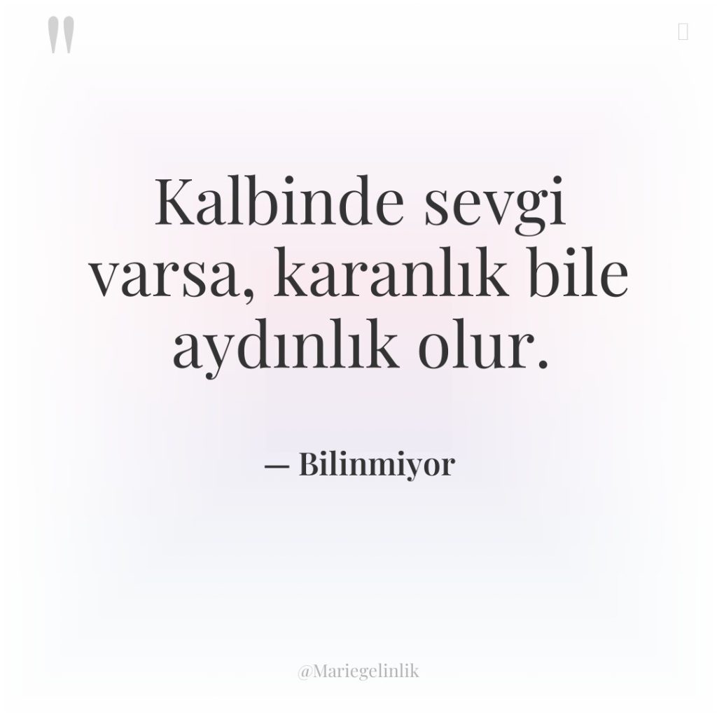 Kalbinde sevgi varsa, karanlık bile aydınlık olur.