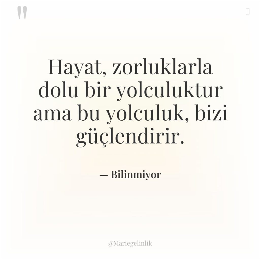 Hayat, zorluklarla dolu bir yolculuktur ama bu yolculuk, bizi güçlendirir.