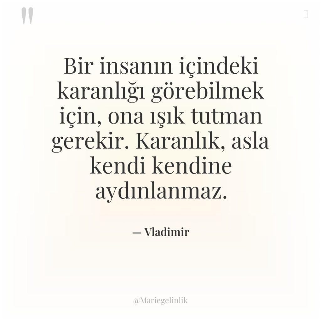 Bir insanın içindeki karanlığı görebilmek için, ona ışık tutman gerekir….
