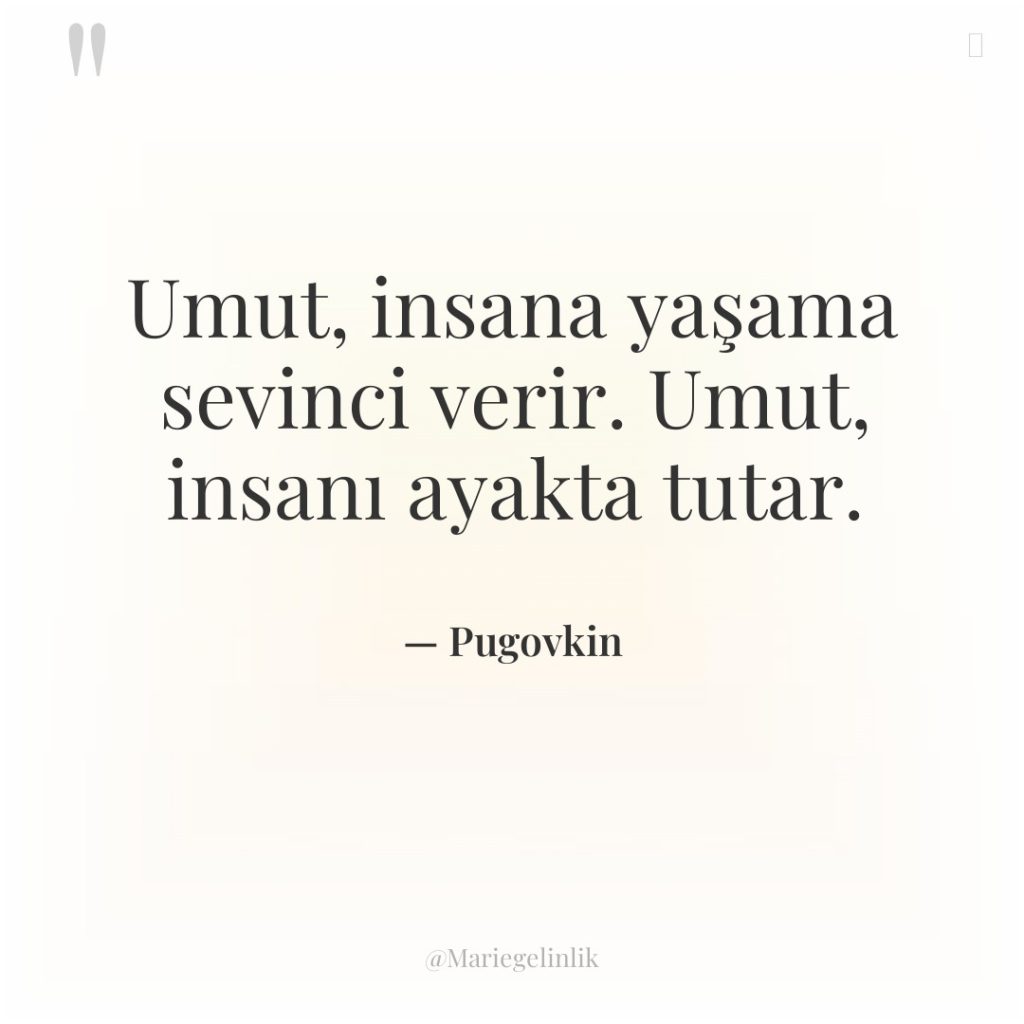 Umut, insana yaşama sevinci verir. Umut, insanı ayakta tutar.