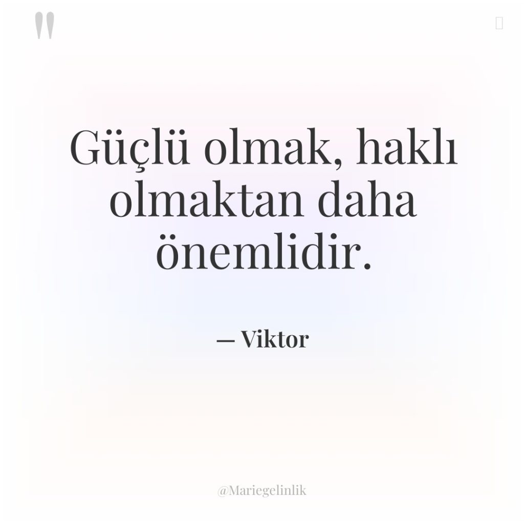 Güçlü olmak, haklı olmaktan daha önemlidir.