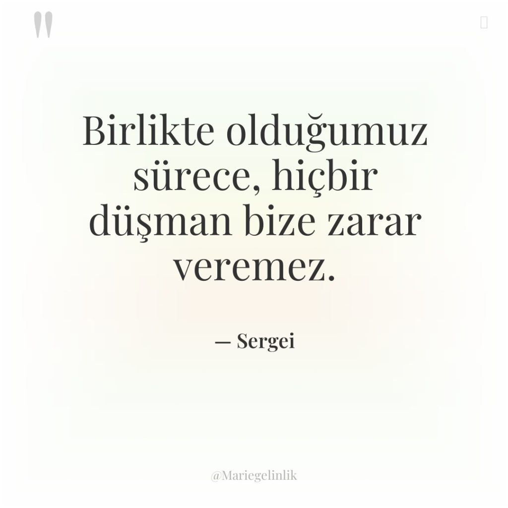 Birlikte olduğumuz sürece, hiçbir düşman bize zarar veremez.