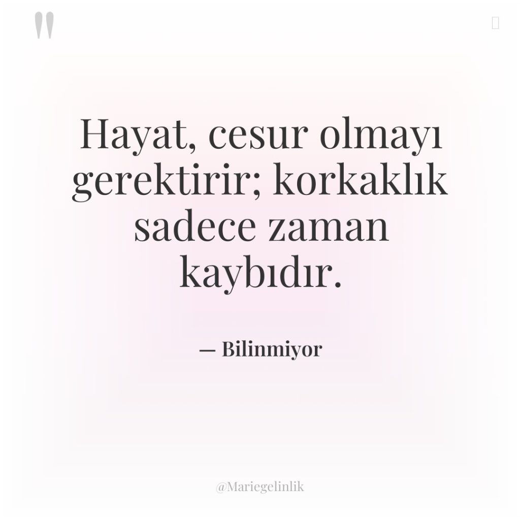 Hayat, cesur olmayı gerektirir; korkaklık sadece zaman kaybıdır.