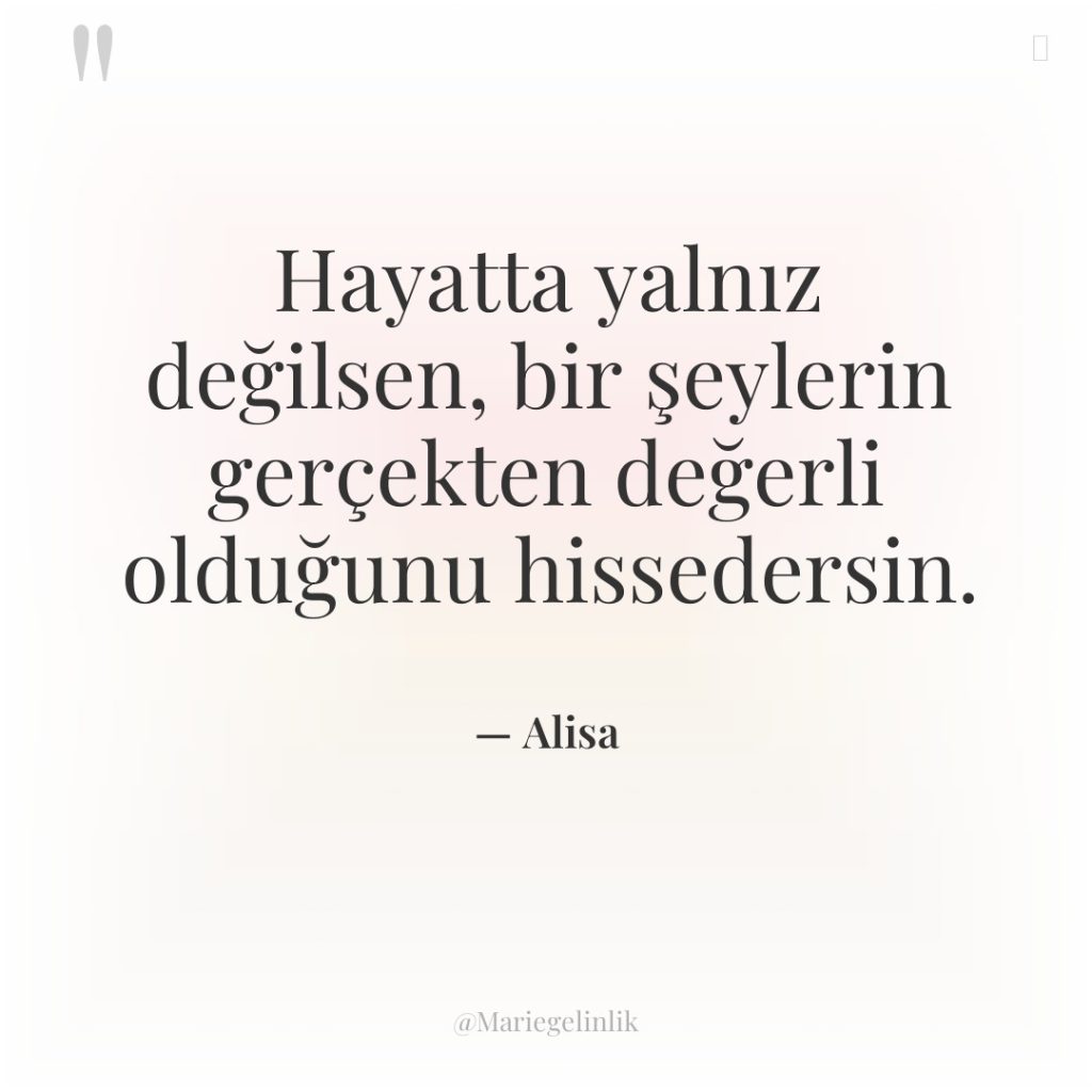 Hayatta yalnız değilsen, bir şeylerin gerçekten değerli olduğunu hissedersin.