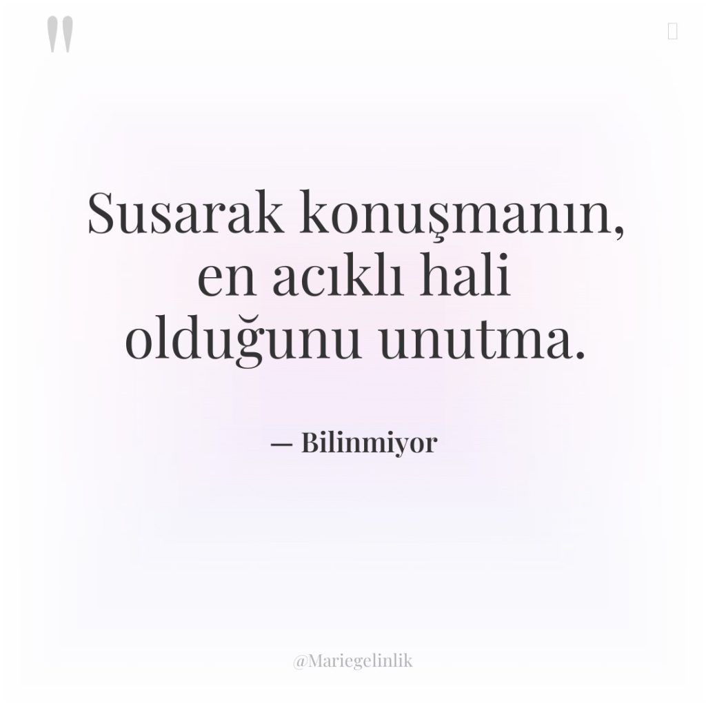 Susarak konuşmanın, en acıklı hali olduğunu unutma.