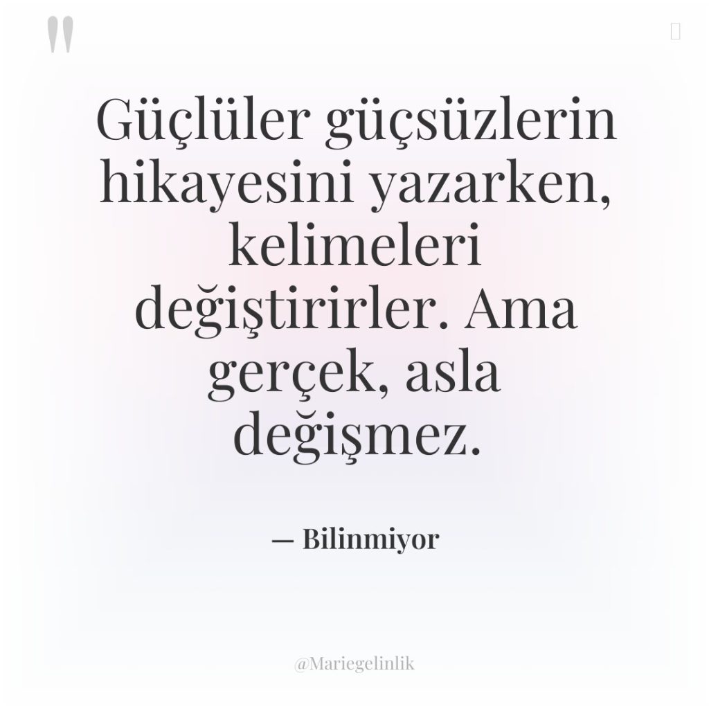 Güçlüler güçsüzlerin hikayesini yazarken, kelimeleri değiştirirler. Ama gerçek, asla değişmez.