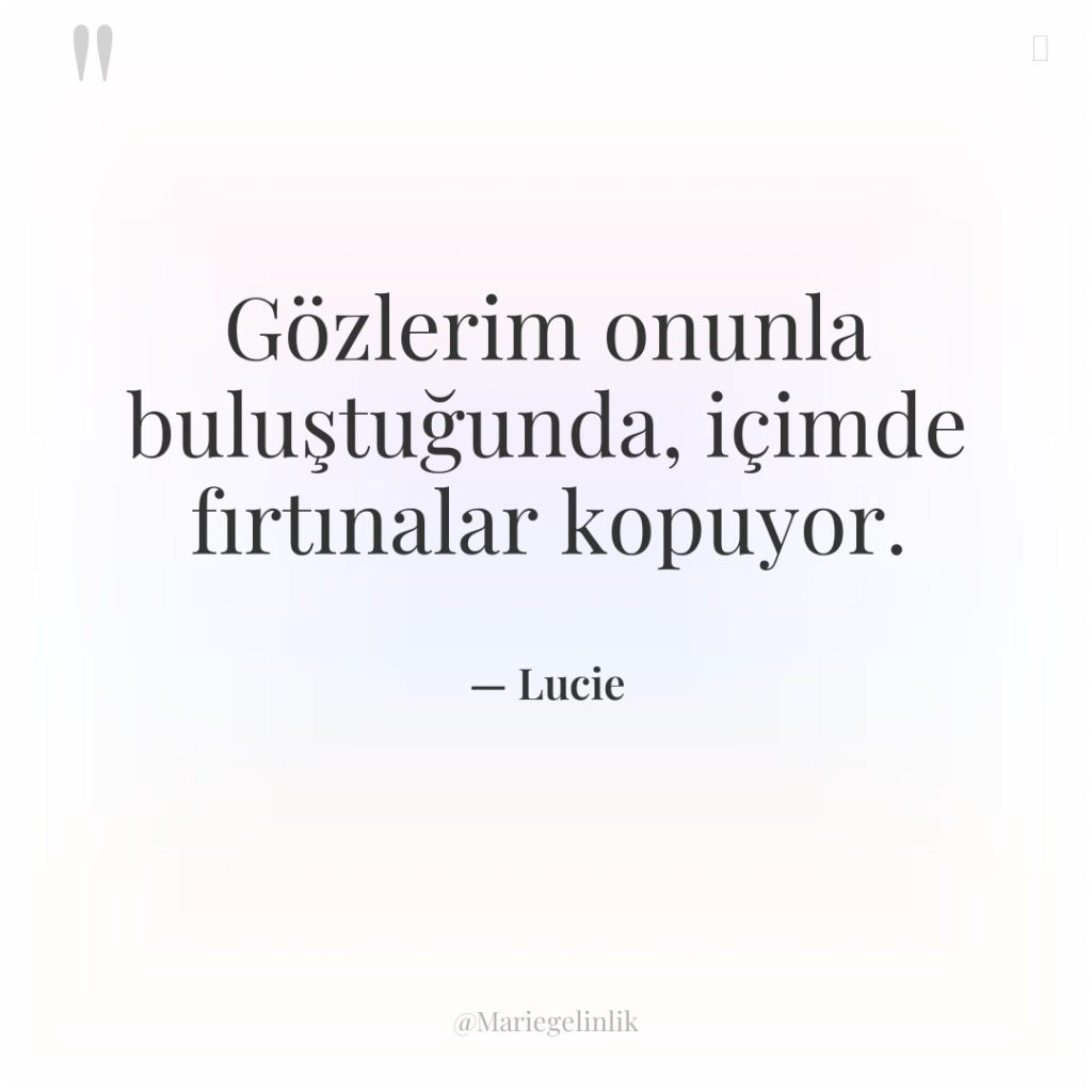 Gözlerim onunla buluştuğunda, içimde fırtınalar kopuyor.
