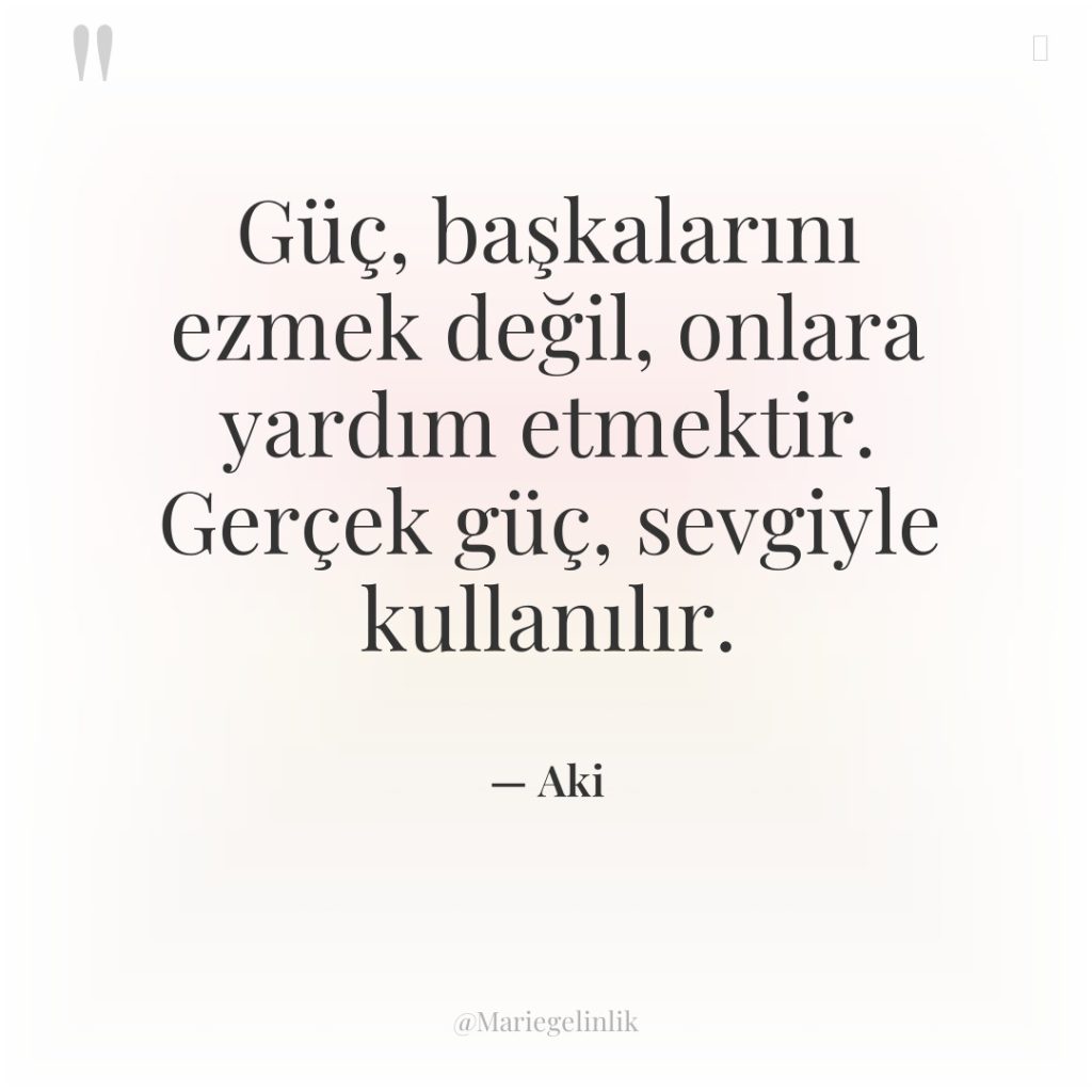 Güç, başkalarını ezmek değil, onlara yardım etmektir. Gerçek güç, sevgiyle…