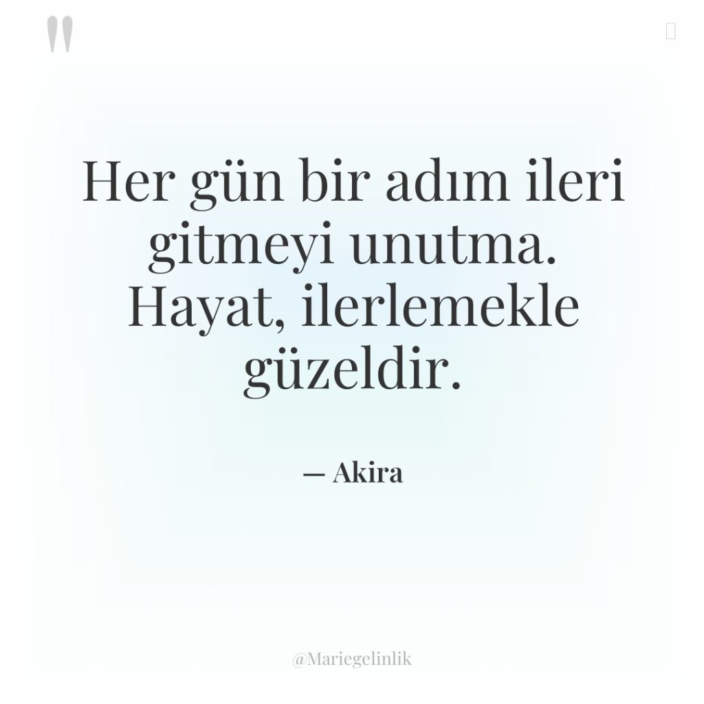 Her gün bir adım ileri gitmeyi unutma. Hayat, ilerlemekle güzeldir.
