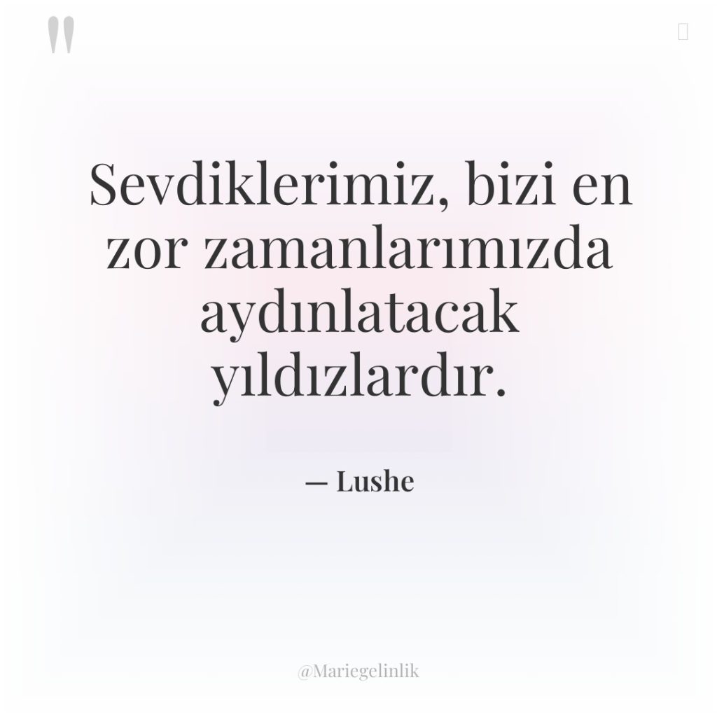 Sevdiklerimiz, bizi en zor zamanlarımızda aydınlatacak yıldızlardır.