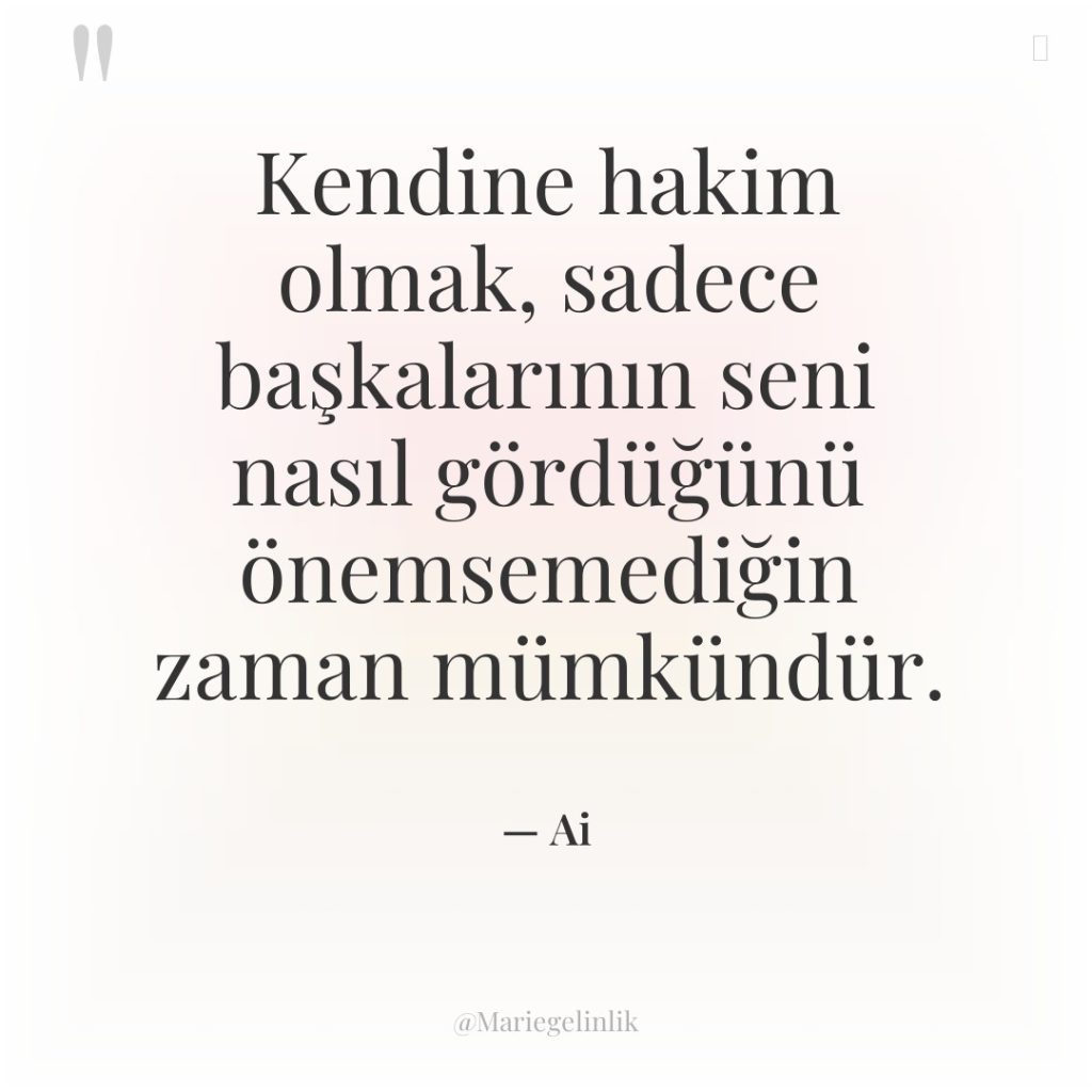 Kendine hakim olmak, sadece başkalarının seni nasıl gördüğünü önemsemediğin zaman…