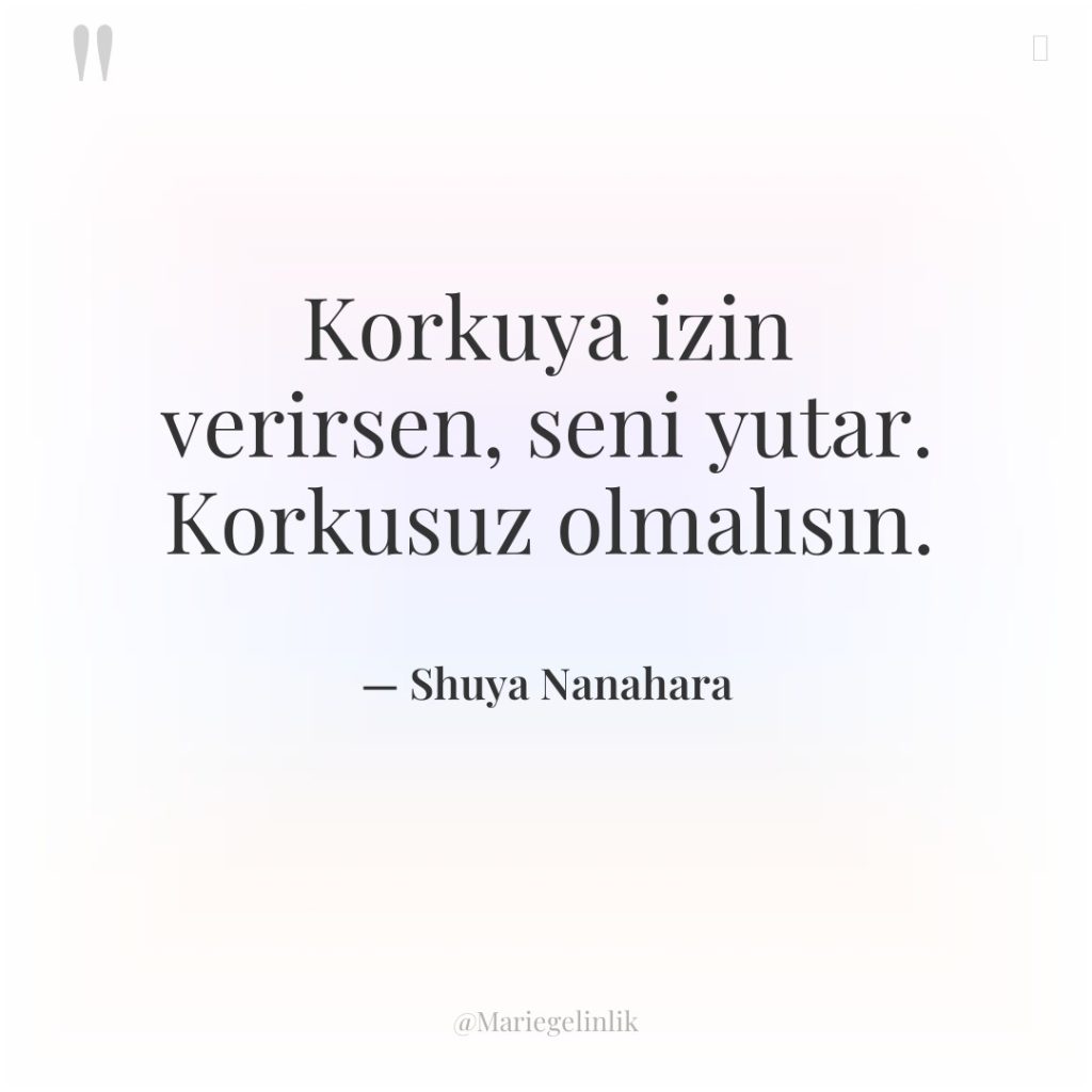 Korkuya izin verirsen, seni yutar. Korkusuz olmalısın.