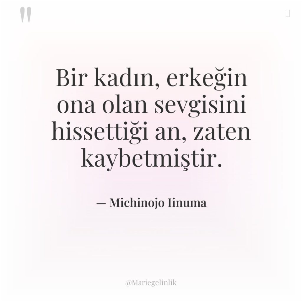 Bir kadın, erkeğin ona olan sevgisini hissettiği an, zaten kaybetmiştir.