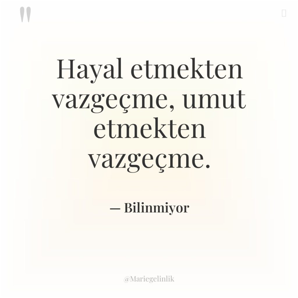 Hayal etmekten vazgeçme, umut etmekten vazgeçme.