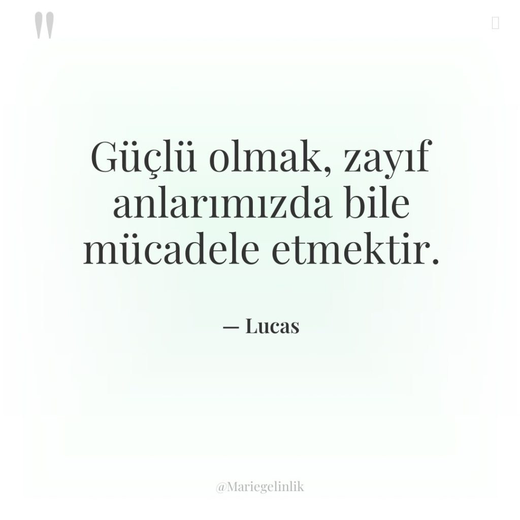 Güçlü olmak, zayıf anlarımızda bile mücadele etmektir.