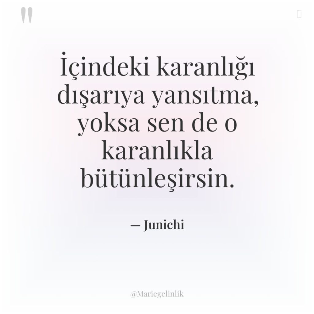 İçindeki karanlığı dışarıya yansıtma, yoksa sen de o karanlıkla bütünleşirsin.