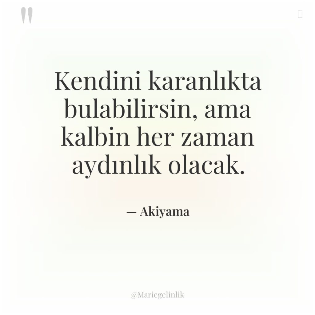 Kendini karanlıkta bulabilirsin, ama kalbin her zaman aydınlık olacak.